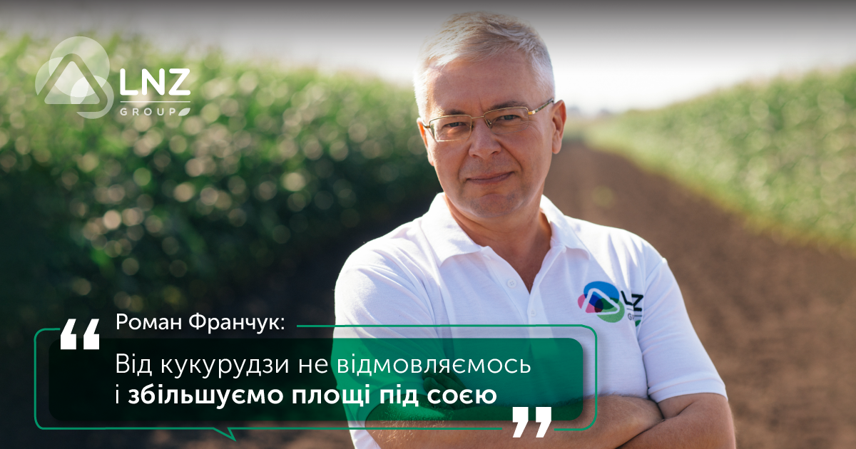 Роман Франчук: Від кукурудзи не відмовляємось і збільшуємо площі під соєю фото 1 LNZ Group